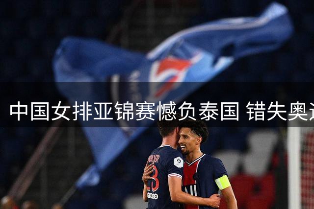 中国女排亚锦赛憾负泰国 错失奥运直通门票