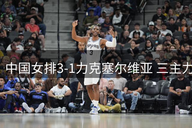 中国女排3-1力克塞尔维亚 三主力合砍56分助队取胜