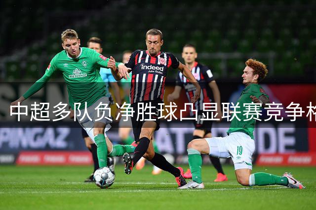 中超多队负净胜球凸显联赛竞争格局变化