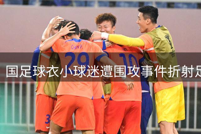 国足球衣小球迷遭围攻事件折射足球文化误区