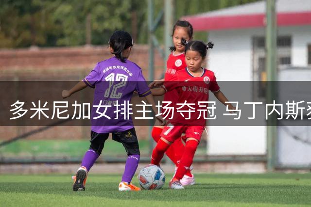 多米尼加女排主场夺冠 马丁内斯获评赛事最佳球员