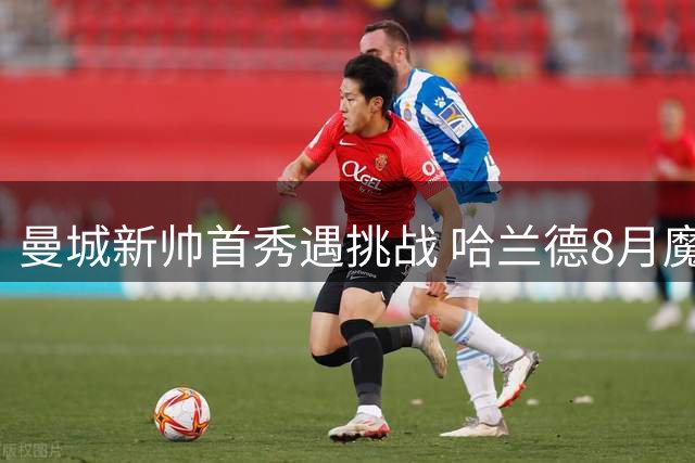 曼城新帅首秀遇挑战 哈兰德8月魔咒能否打破