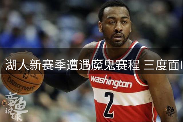 湖人新赛季遭遇魔鬼赛程 三度面临七天五战高强度考验