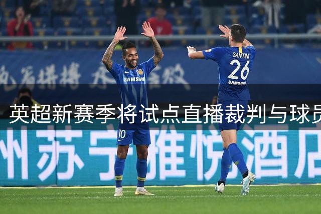 英超新赛季将试点直播裁判与球员对话录音