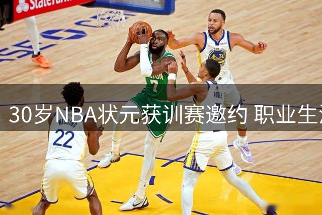 30岁NBA状元获训赛邀约 职业生涯或将迎来转机