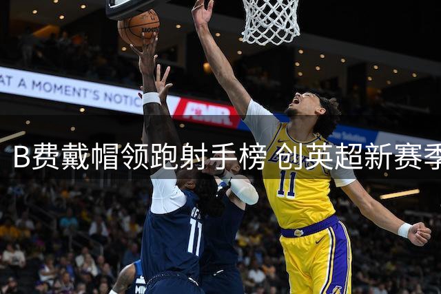 B费戴帽领跑射手榜 创英超新赛季首个帽子戏法