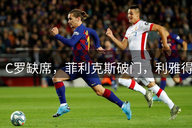 C罗缺席，菲利克斯破门，利雅得胜利3-0，卫冕冠军迎沙特联开门红